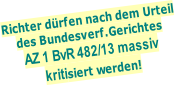 Richter dürfen nach dem Urteil des Bundesverf.Gerichtes AZ 1 BvR 482/13 massiv  kritisiert werden!